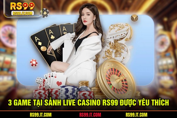 3 game tại sảnh live casino RS99 được yêu thích
