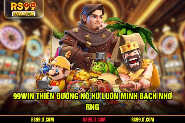 99win thiên đường nổ hũ luôn minh bạch nhờ RNG