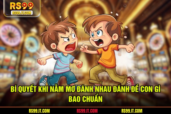 Bí quyết khi nằm mơ đánh nhau đánh đề con gì bao chuẩn