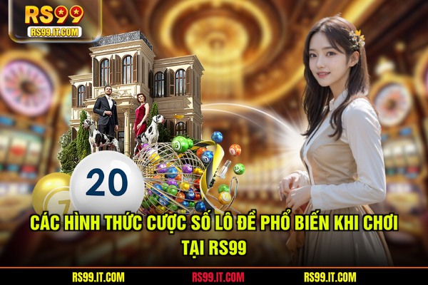 Các hình thức cược số lô đề phổ biến khi chơi tại RS99