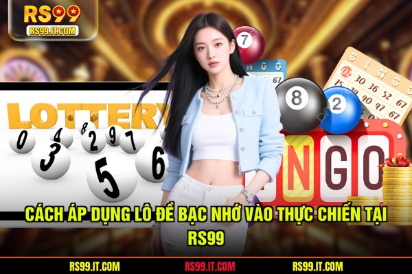 Cách áp dụng lô đề bạc nhớ vào thực chiến tại RS99