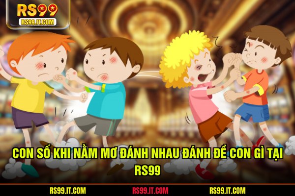 Con số khi nằm mơ đánh nhau đánh đề con gì tại RS99