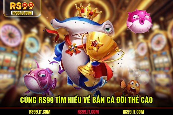 Cùng TR88 tìm hiểu về bắn cá đổi thẻ cào