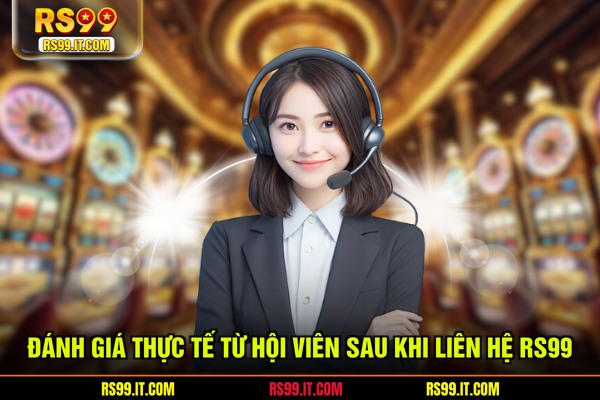 Đánh giá thực tế từ hội viên sau khi liên hệ RS99