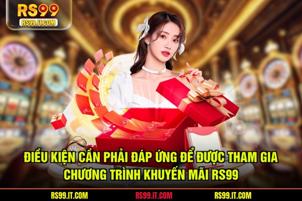 Điều kiện cần phải đáp ứng để được tham gia chương trình khuyến mãi RS99