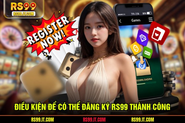 Điều kiện để có thể đăng ký RS99 thành công