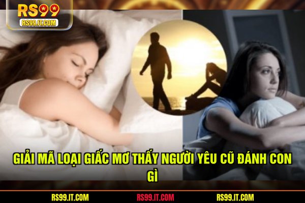 Giải mã loại giấc mơ thấy người yêu cũ đánh con gì