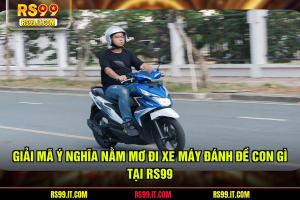 Giải mã ý nghĩa nằm mơ đi xe máy đánh đề con gì tại RS99