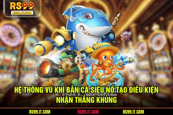 Hệ thống vũ khí bắn cá siêu nổ tạo điều kiện nhận thắng khủng