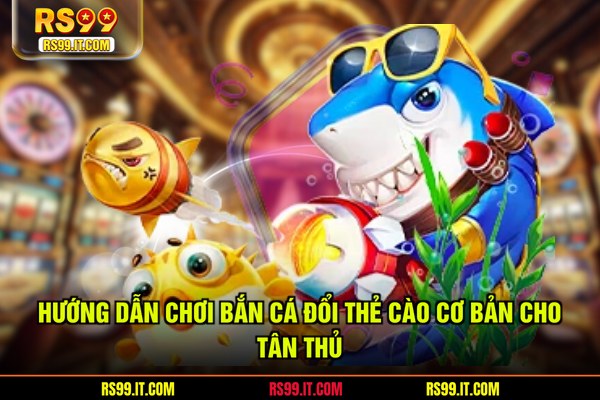 Hướng dẫn chơi bắn cá đổi thẻ cào cơ bản cho tân thủ