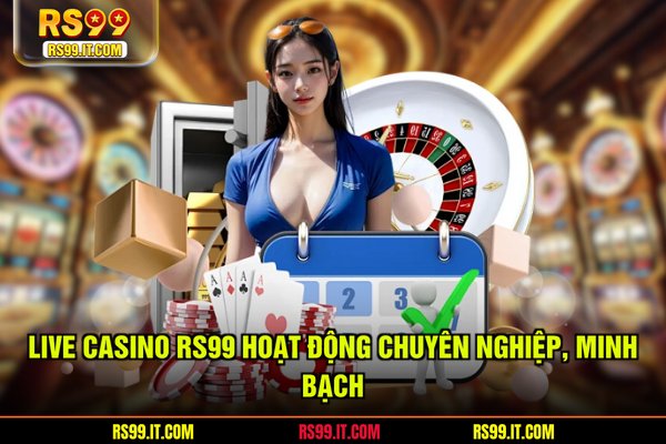 Live casino RS99 hoạt động chuyên nghiệp, minh bạch
