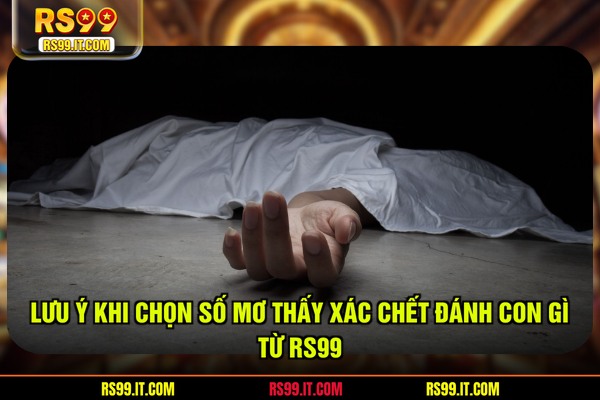 Lưu ý khi chọn số mơ thấy xác chết đánh con gì từ RS99