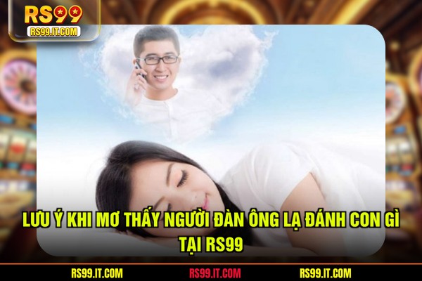Lưu ý khi mơ thấy người đàn ông lạ đánh con gì tại RS99