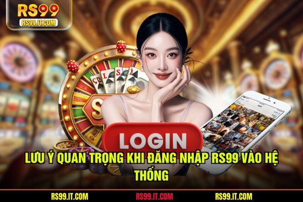 Lưu ý quan trọng khi đăng nhập RS99 vào hệ thống