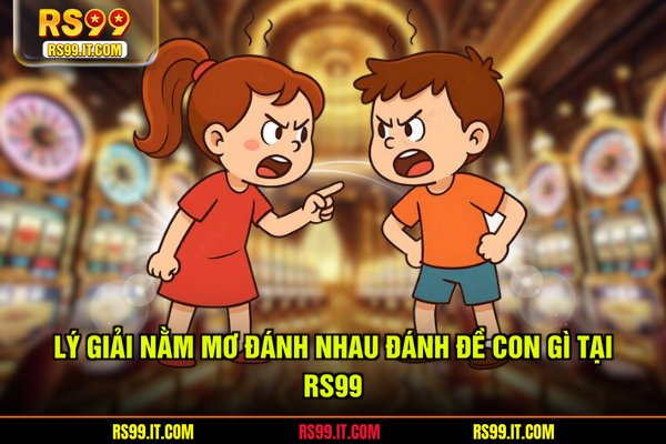 Lý giải nằm mơ đánh nhau đánh đề con gì tại RS99