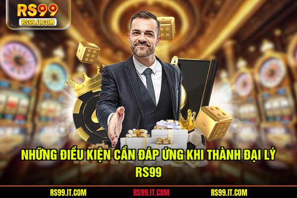 Những điều kiện cần đáp ứng khi thành đại lý RS99