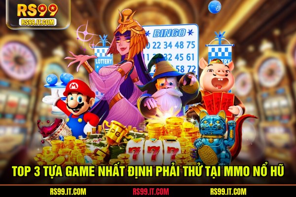 Top 3 tựa game nhất định phải thử tại MMO nổ hũ
