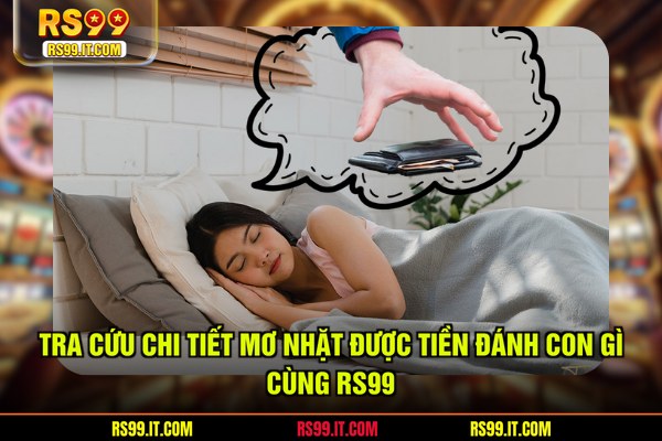 Tra cứu chi tiết mơ nhặt được tiền đánh con gì cùng RS99