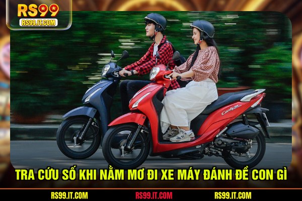 Tra cứu số khi nằm mơ đi xe máy đánh đề con gì