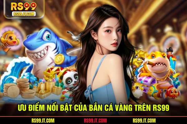 Ưu điểm nổi bật của bắn cá vàng trên RS99